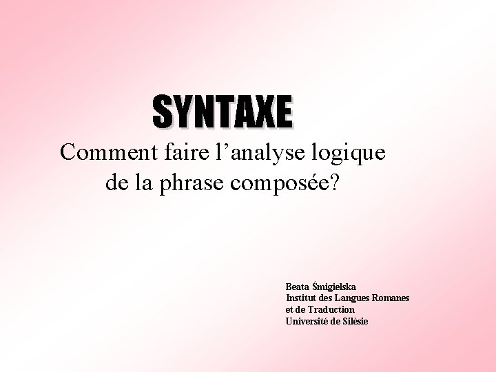 SYNTAXE Comment faire l’analyse logique de la phrase composée? Beata Śmigielska Institut des Langues