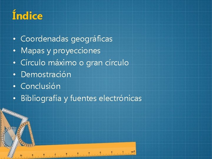 Índice • • • Coordenadas geográficas Mapas y proyecciones Círculo máximo o gran círculo