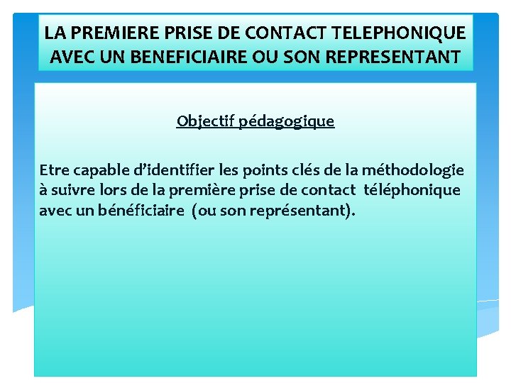 LA PREMIERE PRISE DE CONTACT TELEPHONIQUE AVEC UN BENEFICIAIRE OU SON REPRESENTANT Objectif pédagogique