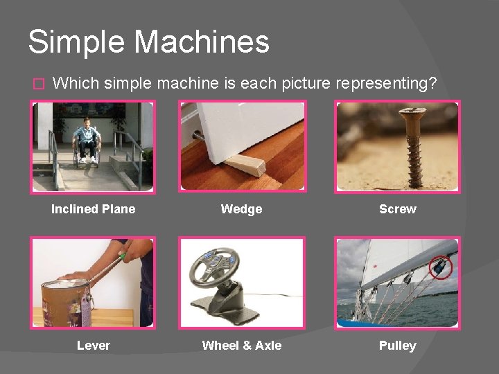 Simple Machines � Which simple machine is each picture representing? Inclined Plane Wedge Screw