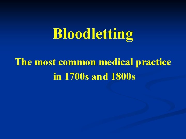 Bloodletting The most common medical practice in 1700 s and 1800 s 