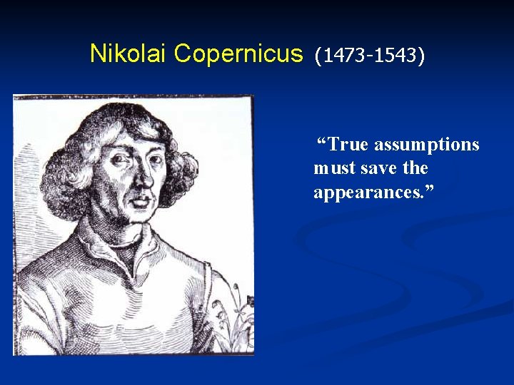 Nikolai Copernicus (1473 -1543) “True assumptions must save the appearances. ” 