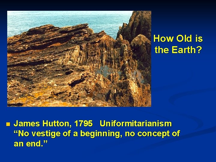 How Old is the Earth? n James Hutton, 1795 Uniformitarianism “No vestige of a