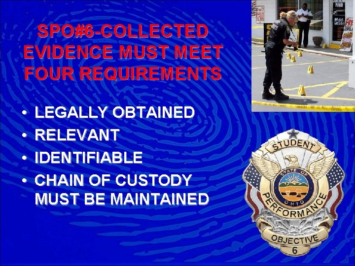 SPO#6 -COLLECTED EVIDENCE MUST MEET FOUR REQUIREMENTS • • LEGALLY OBTAINED RELEVANT IDENTIFIABLE CHAIN