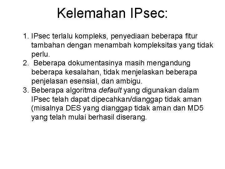 Kelemahan IPsec: 1. IPsec terlalu kompleks, penyediaan beberapa fitur tambahan dengan menambah kompleksitas yang