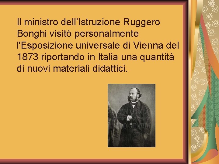 Il ministro dell’Istruzione Ruggero Bonghi visitò personalmente l'Esposizione universale di Vienna del 1873 riportando