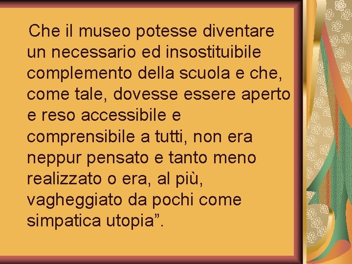 Che il museo potesse diventare un necessario ed insostituibile complemento della scuola e che,