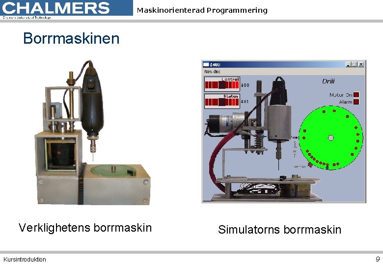 Maskinorienterad Programmering Borrmaskinen Verklighetens borrmaskin Kursintroduktion Simulatorns borrmaskin 9 