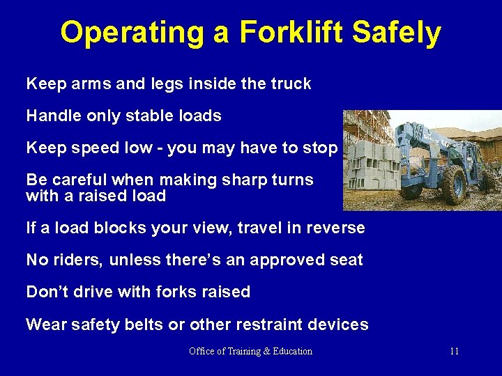 Operating a Forklift Safely Keep arms and legs inside the truck Handle only stable