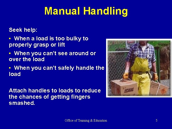 Manual Handling Seek help: • When a load is too bulky to properly grasp