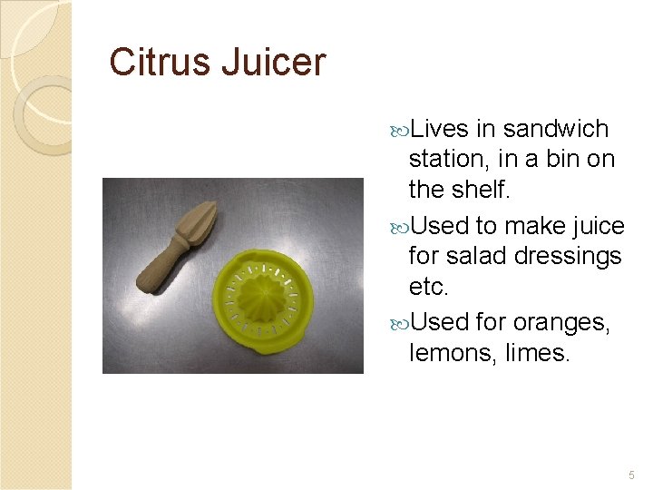 Citrus Juicer Lives in sandwich station, in a bin on the shelf. Used to