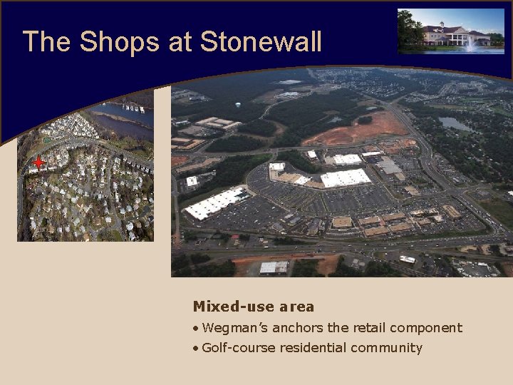 The Shops at Stonewall Mixed-use area • Wegman’s anchors the retail component • Golf-course