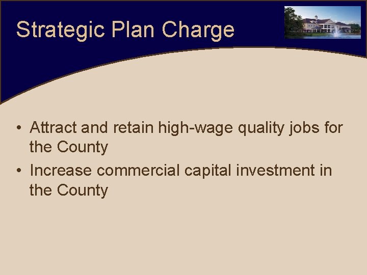 Strategic Plan Charge • Attract and retain high-wage quality jobs for the County •