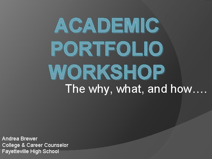 ACADEMIC PORTFOLIO WORKSHOP The why, what, and how…. Andrea Brewer College & Career Counselor ACADEMIC PORTFOLIO WORKSHOP The why, what, and how…. Andrea Brewer College & Career Counselor