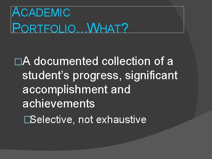 ACADEMIC PORTFOLIO…WHAT? �A documented collection of a student’s progress, significant accomplishment and achievements �Selective, ACADEMIC PORTFOLIO…WHAT? �A documented collection of a student’s progress, significant accomplishment and achievements �Selective,