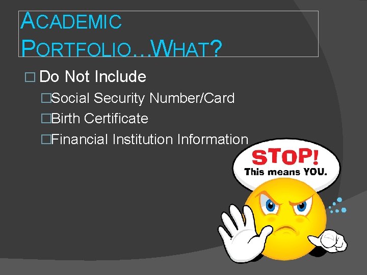 ACADEMIC PORTFOLIO…WHAT? � Do Not Include �Social Security Number/Card �Birth Certificate �Financial Institution Information ACADEMIC PORTFOLIO…WHAT? � Do Not Include �Social Security Number/Card �Birth Certificate �Financial Institution Information