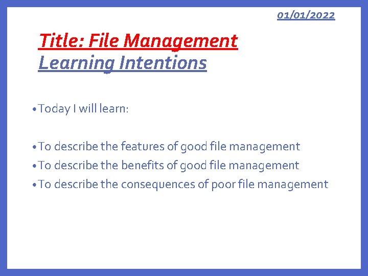 01/01/2022 Title: File Management Learning Intentions • Today I will learn: • To describe