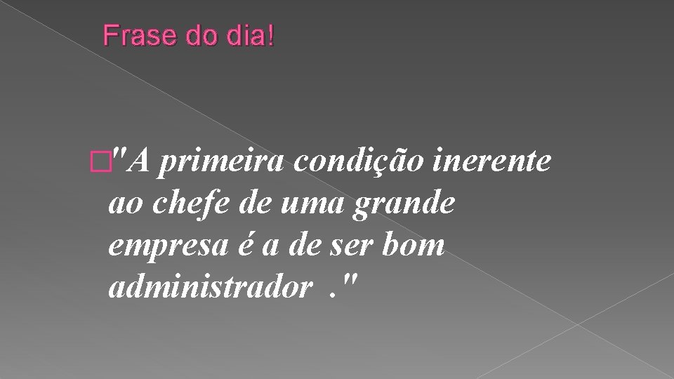 Frase do dia! �"A primeira condição inerente ao chefe de uma grande empresa é