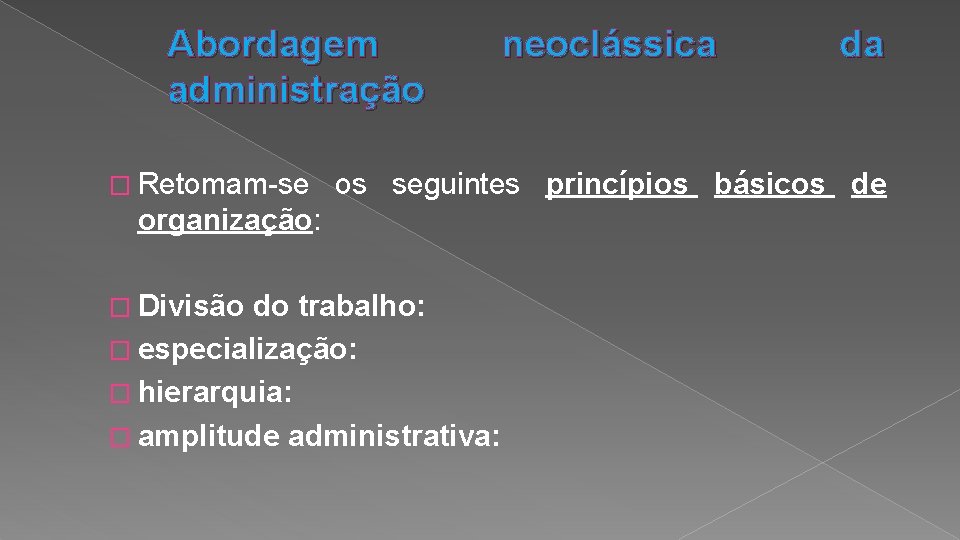 Abordagem administração � Retomam-se neoclássica os seguintes princípios básicos de organização: � Divisão da