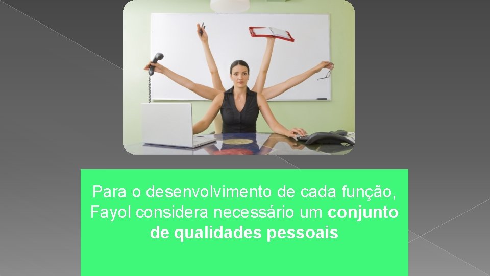 Para o desenvolvimento de cada função, Fayol considera necessário um conjunto de qualidades pessoais