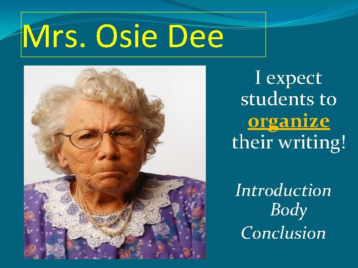 Mrs. Osie Dee I expect students to organize their writing! Introduction Body Conclusion 