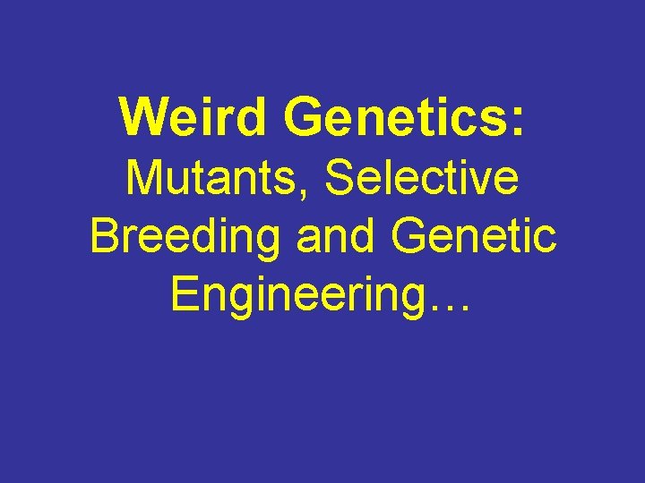 Weird Genetics: Mutants, Selective Breeding and Genetic Engineering… 
