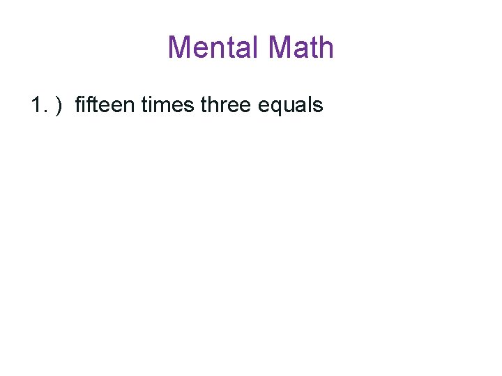 Mental Math 1. ) fifteen times three equals 