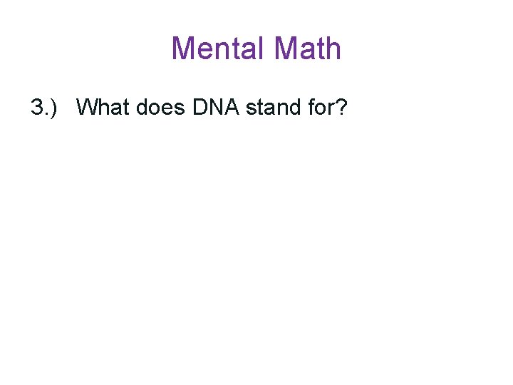 Mental Math 3. ) What does DNA stand for? 