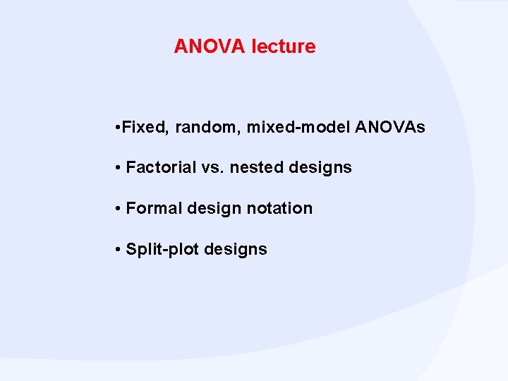 ANOVA lecture • Fixed, random, mixed-model ANOVAs • Factorial vs. nested designs • Formal