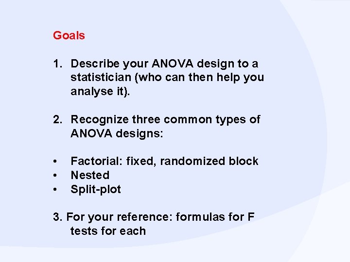 Goals 1. Describe your ANOVA design to a statistician (who can then help you