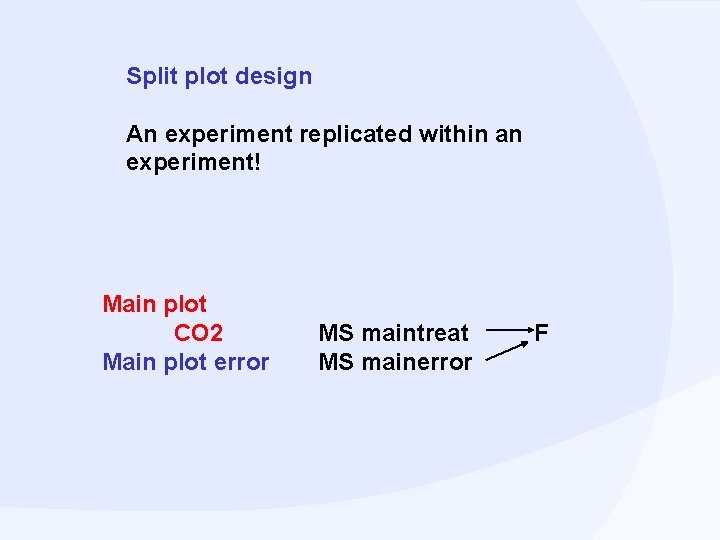 Split plot design An experiment replicated within an experiment! Main plot CO 2 Main