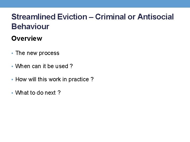 Streamlined Eviction – Criminal or Antisocial Behaviour Overview • The new process • When
