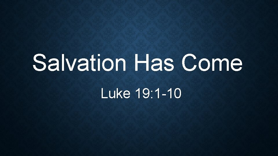 Salvation Has Come Luke 19: 1 -10 Salvation Has Come Luke 19: 1 -10