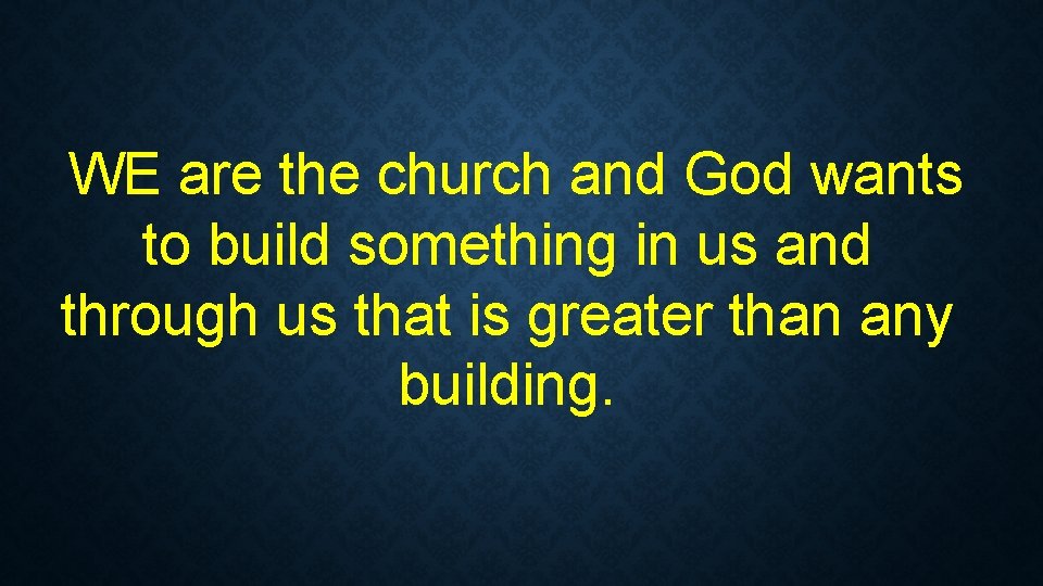 WE are the church and God wants to build something in us and through WE are the church and God wants to build something in us and through