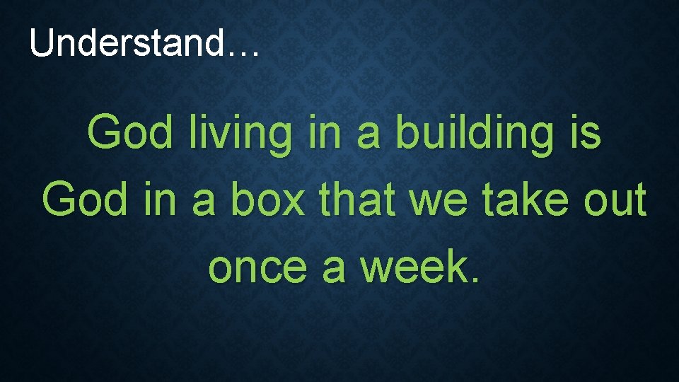 Understand… God living in a building is God in a box that we take Understand… God living in a building is God in a box that we take