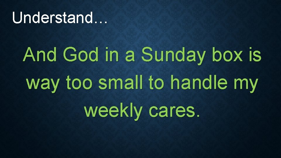 Understand… And God in a Sunday box is way too small to handle my Understand… And God in a Sunday box is way too small to handle my