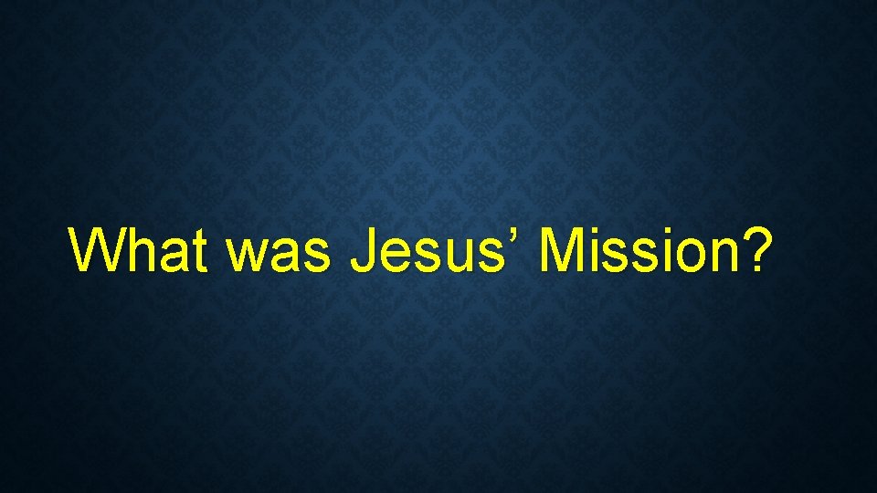 What was Jesus’ Mission? What was Jesus’ Mission?