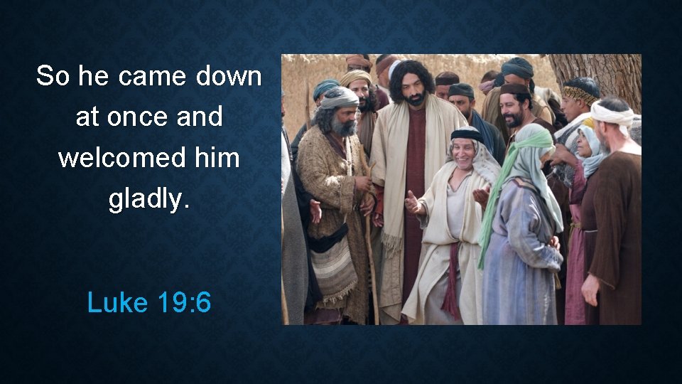So he came down at once and welcomed him gladly. Luke 19: 6 So he came down at once and welcomed him gladly. Luke 19: 6