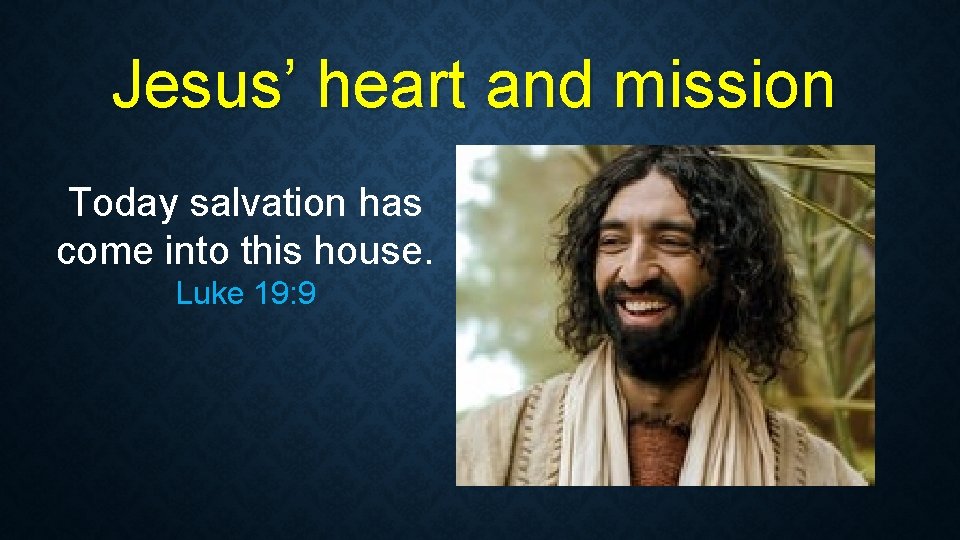 Jesus’ heart and mission Today salvation has come into this house. Luke 19: 9 Jesus’ heart and mission Today salvation has come into this house. Luke 19: 9