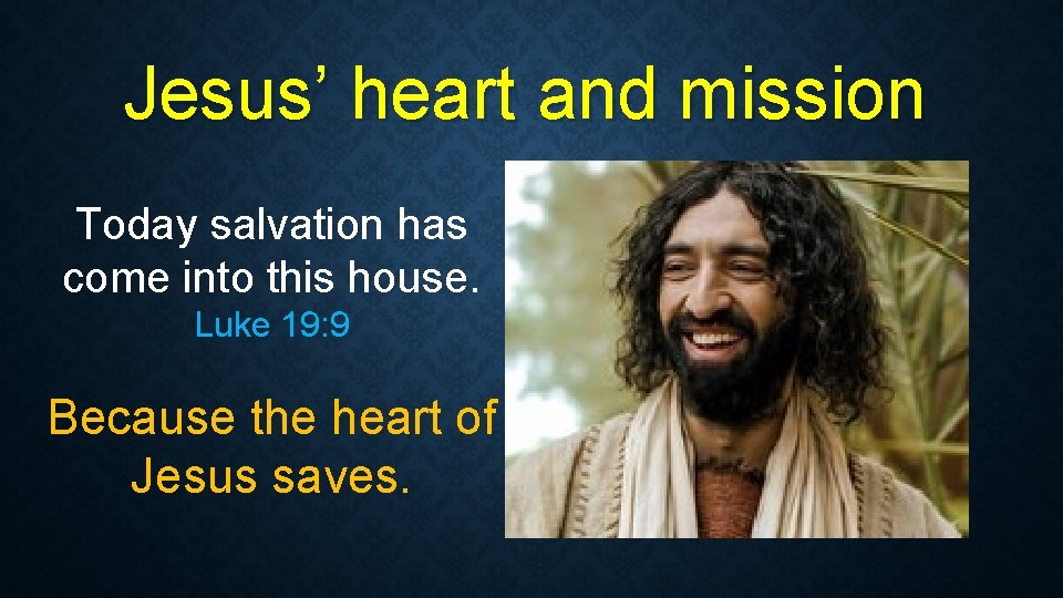 Jesus’ heart and mission Today salvation has come into this house. Luke 19: 9 Jesus’ heart and mission Today salvation has come into this house. Luke 19: 9