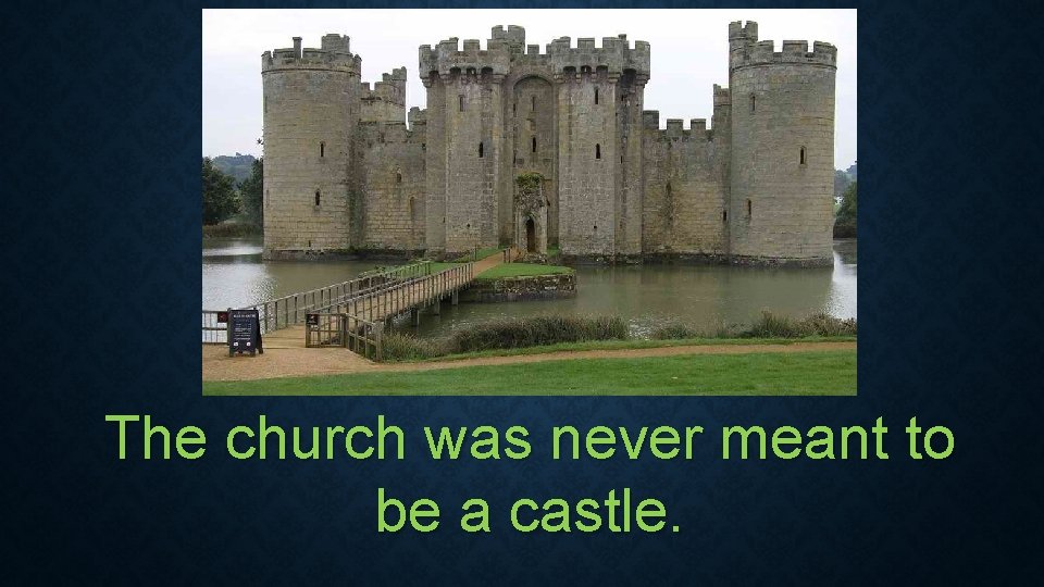 The church was never meant to be a castle. The church was never meant to be a castle.
