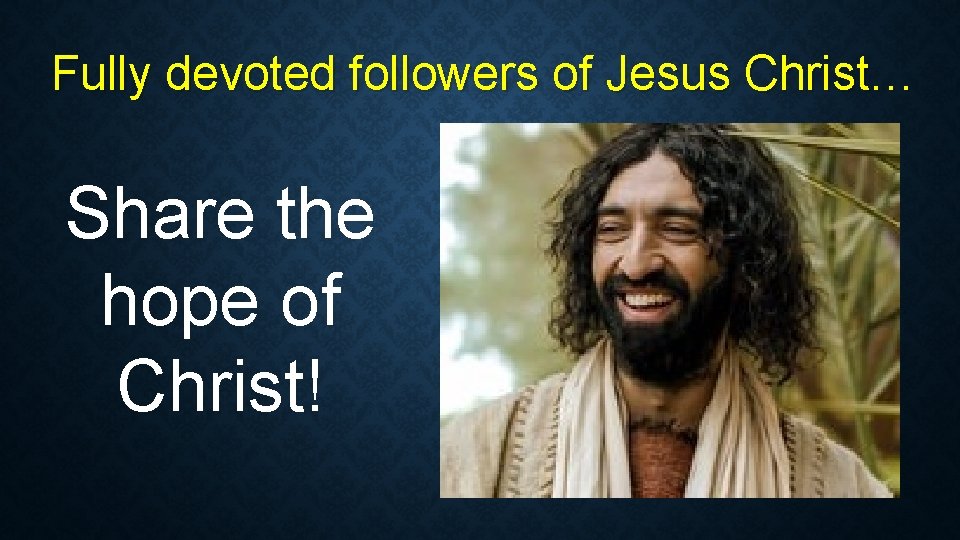 Fully devoted followers of Jesus Christ… Share the hope of Christ! Fully devoted followers of Jesus Christ… Share the hope of Christ!