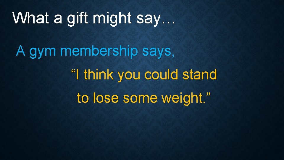 What a gift might say… A gym membership says, “I think you could stand What a gift might say… A gym membership says, “I think you could stand