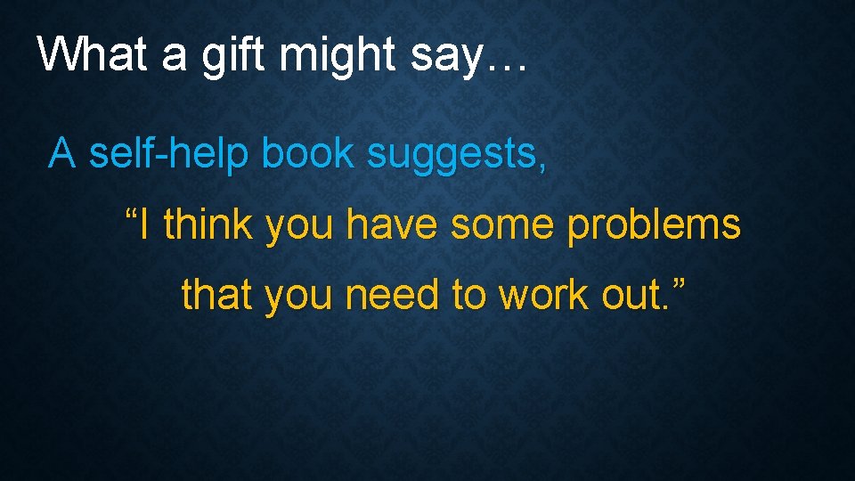What a gift might say… A self-help book suggests, “I think you have some What a gift might say… A self-help book suggests, “I think you have some