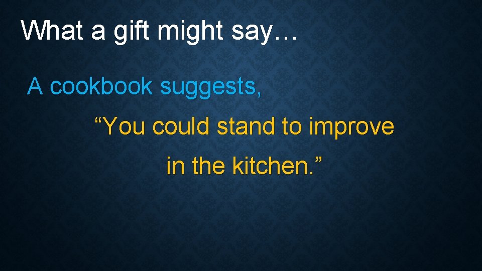 What a gift might say… A cookbook suggests, “You could stand to improve in What a gift might say… A cookbook suggests, “You could stand to improve in