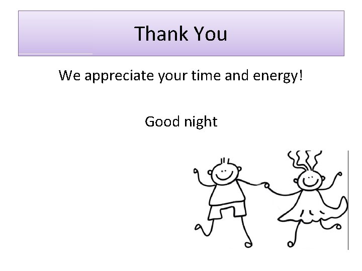 Thank You We appreciate your time and energy! Good night 