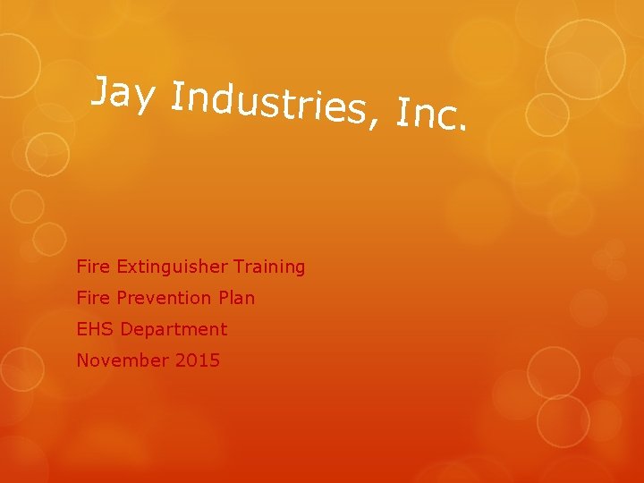 Jay Industries, Inc. Fire Extinguisher Training Fire Prevention Plan EHS Department November 2015 