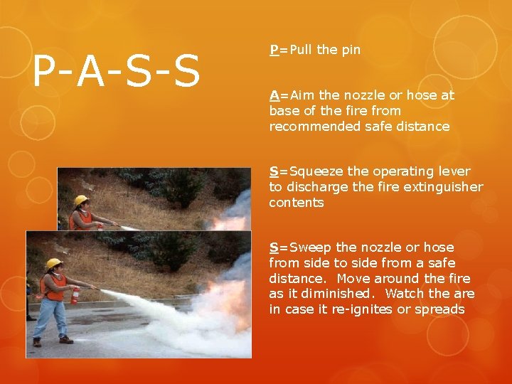 P-A-S-S P=Pull the pin A=Aim the nozzle or hose at base of the fire