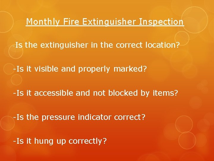 Monthly Fire Extinguisher Inspection -Is the extinguisher in the correct location? -Is it visible