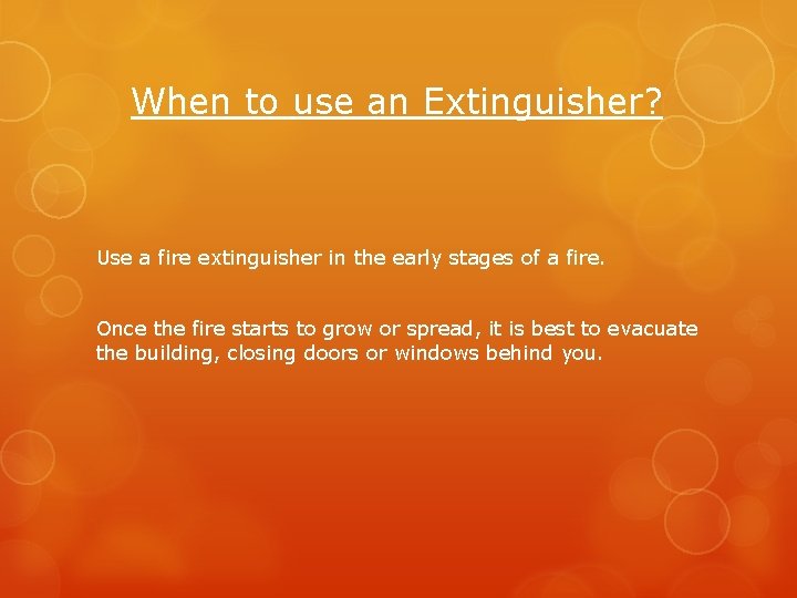 When to use an Extinguisher? Use a fire extinguisher in the early stages of